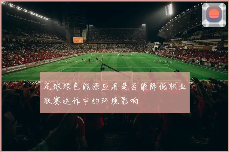 足球绿色能源应用是否能降低职业联赛运作中的环境影响