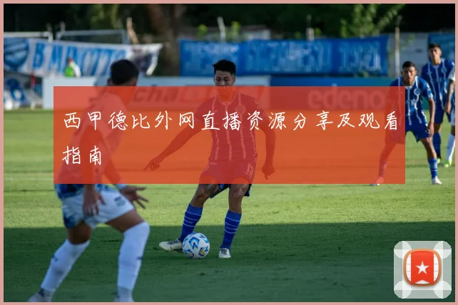 西甲德比外网直播资源分享及观看指南