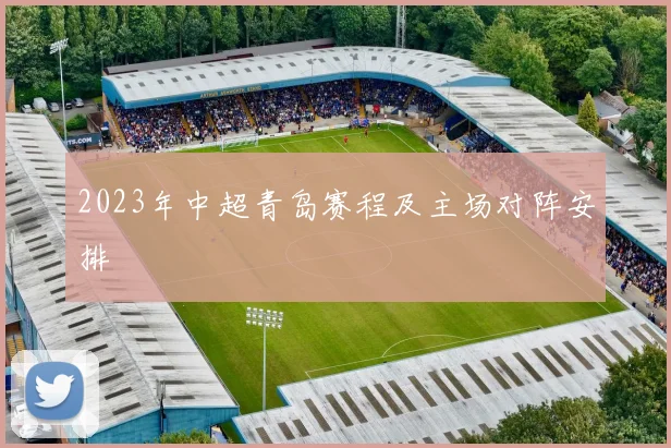 2023年中超青岛赛程及主场对阵安排