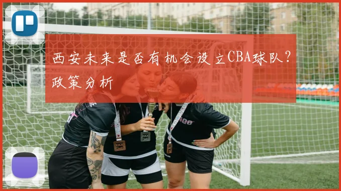 西安未来是否有机会设立CBA球队？政策分析