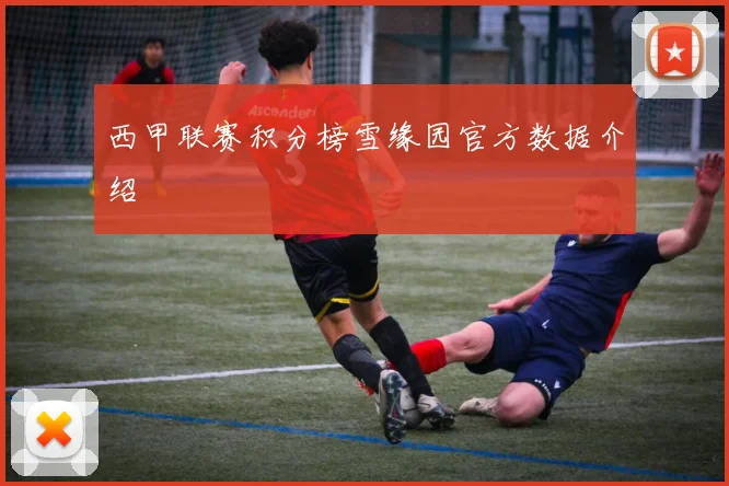 西甲联赛积分榜雪缘园官方数据介绍