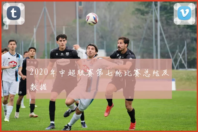 2020年中超联赛第七轮比赛总结及数据