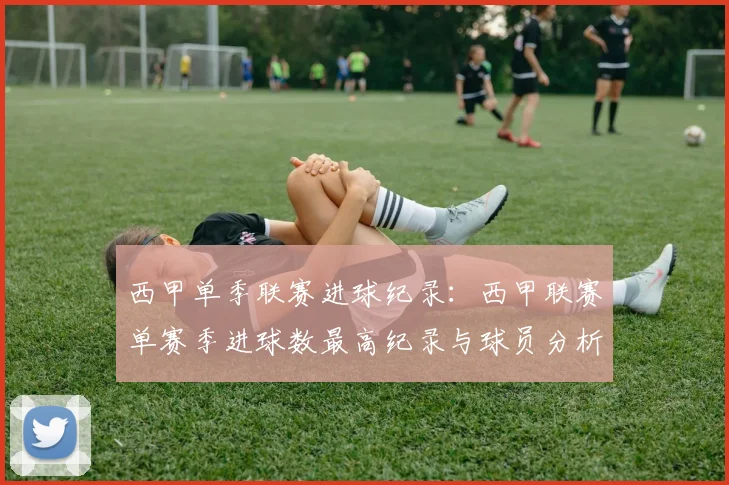 西甲单季联赛进球纪录：西甲联赛单赛季进球数最高纪录与球员分析
