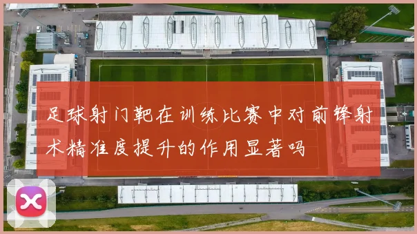 足球射门靶在训练比赛中对前锋射术精准度提升的作用显著吗