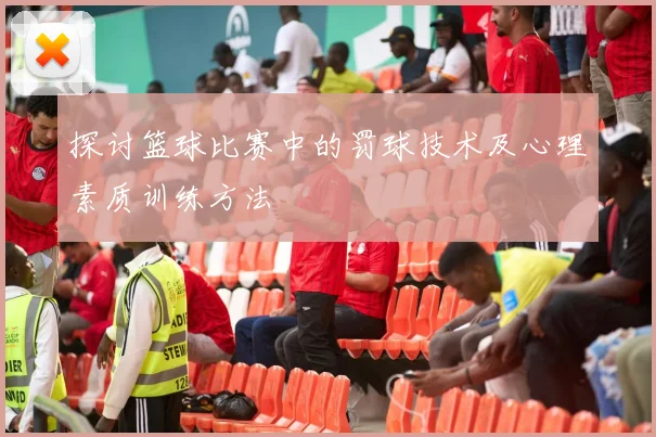 探讨篮球比赛中的罚球技术及心理素质训练方法